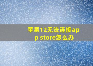 苹果12无法连接app store怎么办